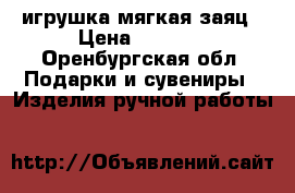 игрушка мягкая заяц › Цена ­ 3 000 - Оренбургская обл. Подарки и сувениры » Изделия ручной работы   